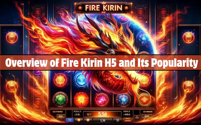 Overview of Fire Kirin H5 and Its Popularity
